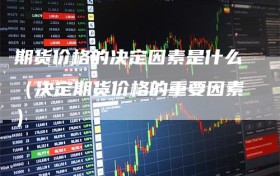 期货价格的决定因素是什么（决定期货价格的重要因素）