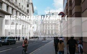 期货2000赚1亿骗局（期货赚一亿）