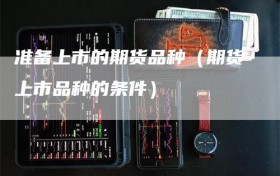 准备上市的期货品种（期货上市品种的条件）