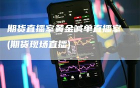 期货直播室黄金喊单直播室(期货现场直播)