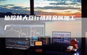 仙踪林大豆行情网金属加工厂