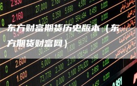 东方财富期货历史版本（东方期货财富网）