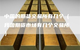 中国的期货交易所有几个（我国期货市场有几个交易所）