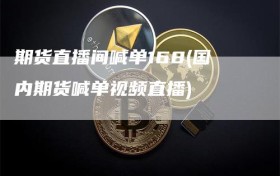 期货直播间喊单168(国内期货喊单视频直播)