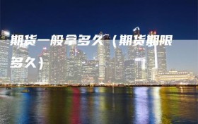 期货一般拿多久（期货期限多久）