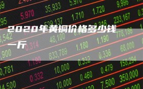 2020年黄铜价格多少钱一斤
