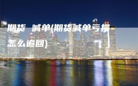 期货 喊单(期货喊单亏损怎么追回)