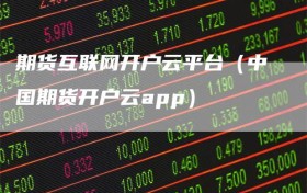 期货互联网开户云平台（中国期货开户云app）