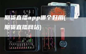 期货直播app哪个好用(期货直播网站)