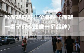 做期货只做一个品种（期货一辈子只专注做一个品种）