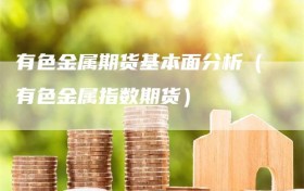 有色金属期货基本面分析（有色金属指数期货）