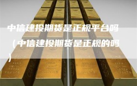 中信建投期货是正规平台吗（中信建投期货是正规的吗）