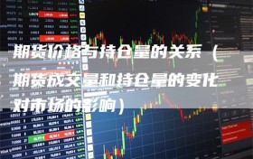期货价格与持仓量的关系（期货成交量和持仓量的变化对市场的影响）