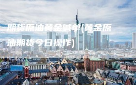 期货原油黄金喊单(黄金原油期货今日操作)