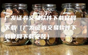 广发证券交易软件下载官网下载（广发证券交易软件下载官网下载安装）