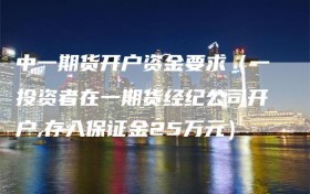 中一期货开户资金要求（一投资者在一期货经纪公司开户,存入保证金25万元）