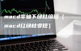 macd零轴下绿柱缩短（macd红绿柱变短）