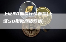 上证50期货行情直播(上证50指数期货行情)