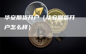 华安期货开户（华安期货开户怎么样）