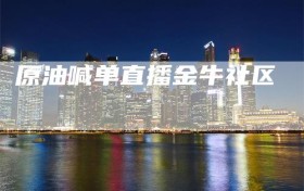 原油喊单直播金牛社区