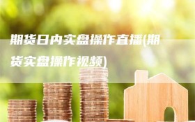 期货日内实盘操作直播(期货实盘操作视频)