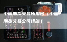 中国期货交易所排名（中国期货交易公司排名）