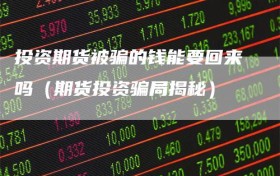 投资期货被骗的钱能要回来吗（期货投资骗局揭秘）