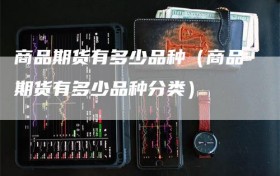 商品期货有多少品种（商品期货有多少品种分类）