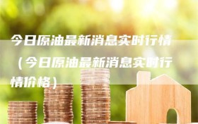 今日原油最新消息实时行情（今日原油最新消息实时行情价格）