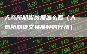 大商所期货数据怎么看（大商所期货交易品种的行情）