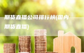 期货直播公司排行榜(国内期货直播)