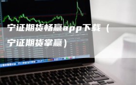宁证期货畅赢app下载（宁证期货掌赢）