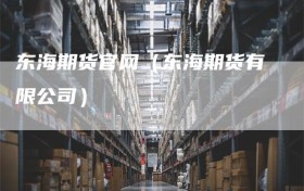 东海期货官网（东海期货有限公司）