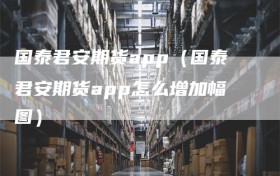 国泰君安期货app（国泰君安期货app怎么增加幅图）