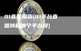 91直播期货(91平台直播转移哪个平台呀)