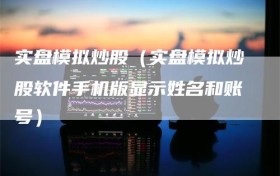 实盘模拟炒股（实盘模拟炒股软件手机版显示姓名和账号）
