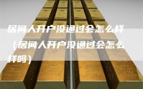 居间人开户没通过会怎么样（居间人开户没通过会怎么样吗）