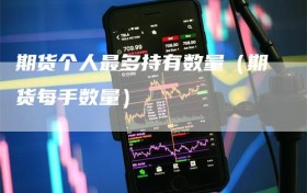 期货个人最多持有数量（期货每手数量）