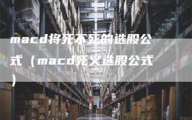 macd将死不死的选股公式（macd死叉选股公式）