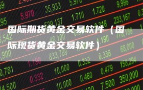 国际期货黄金交易软件（国际现货黄金交易软件）