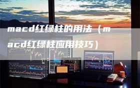macd红绿柱的用法（macd红绿柱应用技巧）