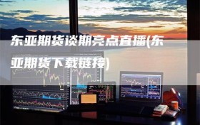 东亚期货谈期亮点直播(东亚期货下载链接)