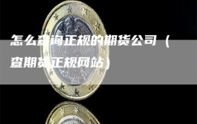 怎么查询正规的期货公司（查期货正规网站）