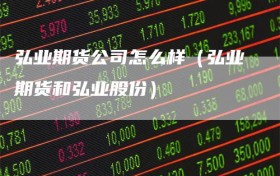 弘业期货公司怎么样（弘业期货和弘业股份）