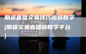 期货直播交易技巧视频教学(期货交易直播和教学平台)