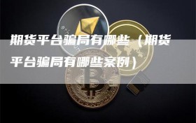 期货平台骗局有哪些（期货平台骗局有哪些案例）