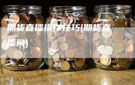 期货直播操作技巧(期货直播间)