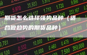期货怎么选择强势品种（适合做趋势的期货品种）