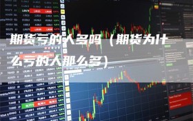 期货亏的人多吗（期货为什么亏的人那么多）