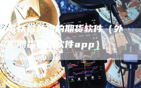 可以看外盘的期货软件（外汇期货看盘软件app）